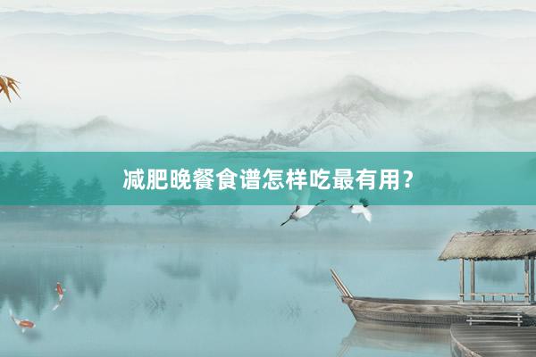 减肥晚餐食谱怎样吃最有用？